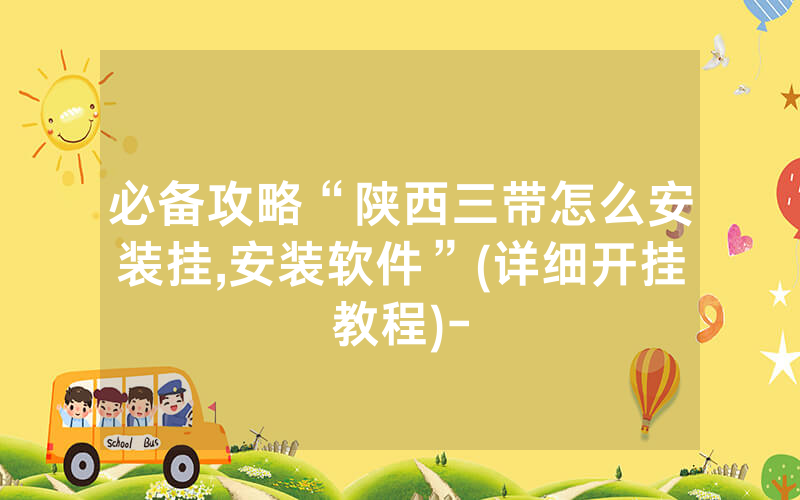必备攻略“陕西三带怎么安装挂,安装软件”(详细开挂教程)-