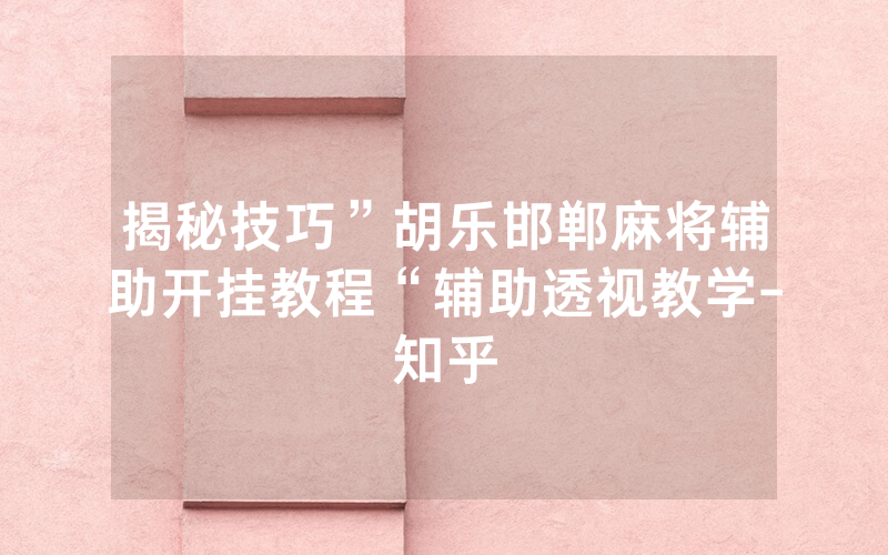 揭秘技巧”胡乐邯郸麻将辅助开挂教程“辅助透视教学-知乎