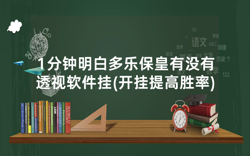 1分钟明白多乐保皇有没有透视软件挂(开挂提高胜率)