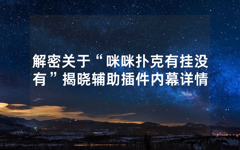 解密关于“咪咪扑克有挂没有”揭晓辅助插件内幕详情
