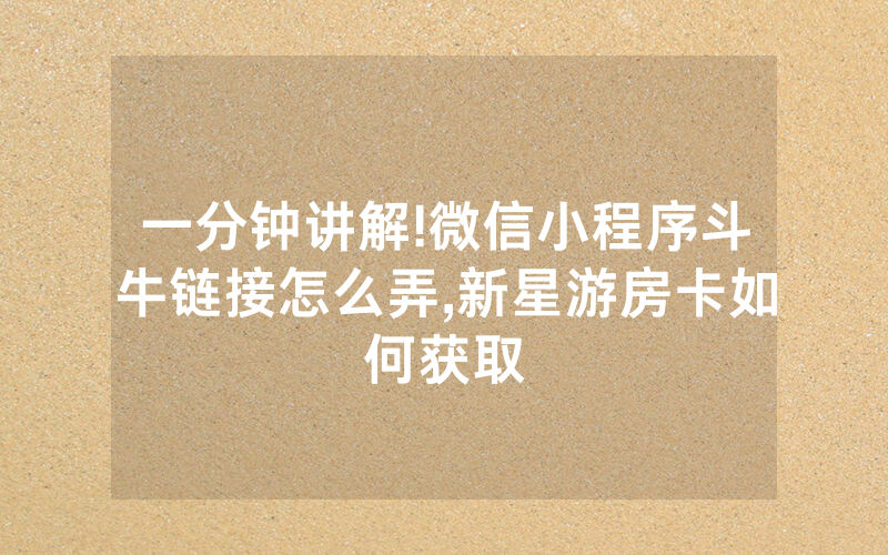 一分钟讲解!微信小程序斗牛链接怎么弄,新星游房卡如何获取
