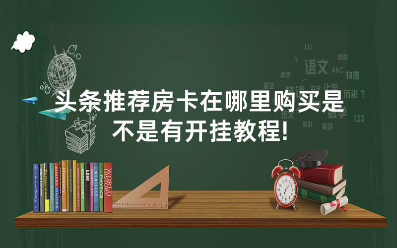 头条推荐房卡在哪里购买是不是有开挂教程!