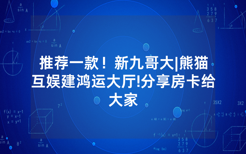 推荐一款！新九哥大|熊猫互娱建鸿运大厅!分享房卡给大家
