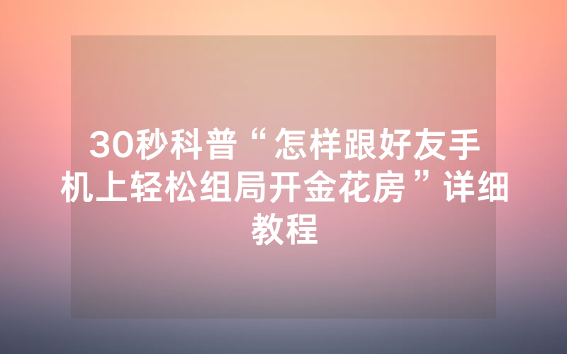 30秒科普“怎样跟好友手机上轻松组局开金花房”详细教程