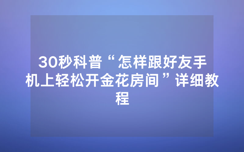 30秒科普“怎样跟好友手机上轻松开金花房间”详细教程