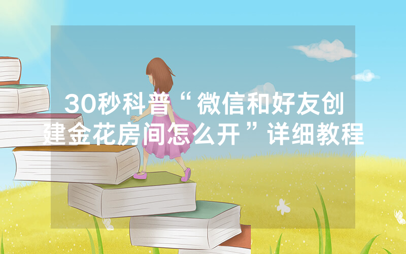 30秒科普“微信和好友创建金花房间怎么开”详细教程