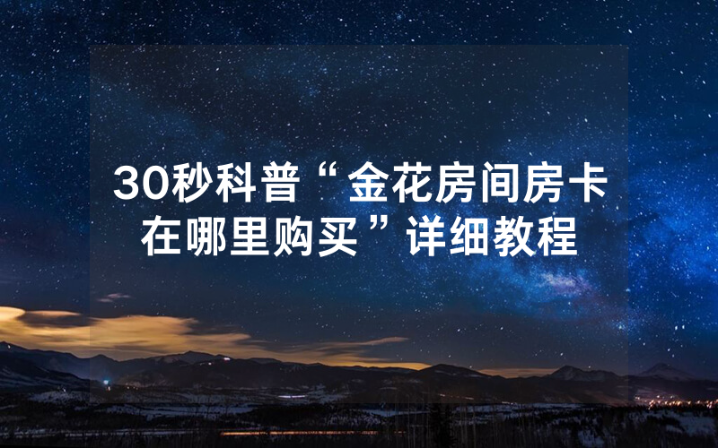 30秒科普“金花房间房卡在哪里购买”详细教程