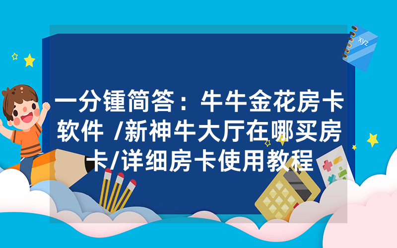 一分锺简答：牛牛金花房卡软件 /新神牛大厅在哪买房卡/详细房卡使用教程