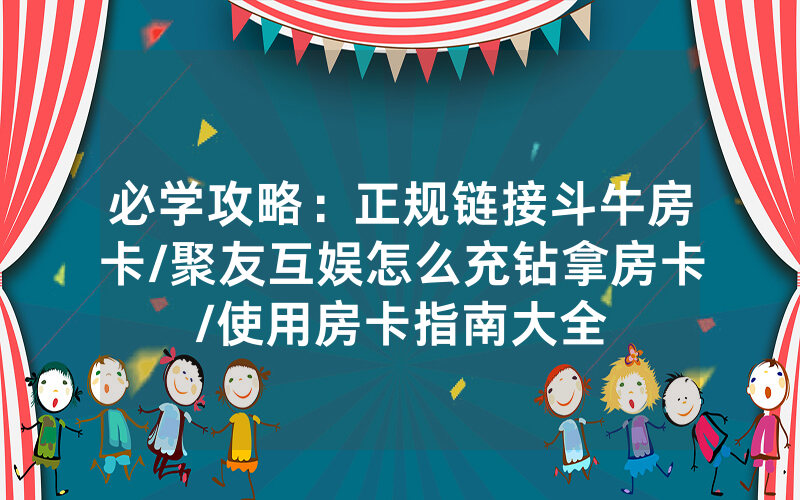 必学攻略：正规链接斗牛房卡/聚友互娱怎么充钻拿房卡/使用房卡指南大全