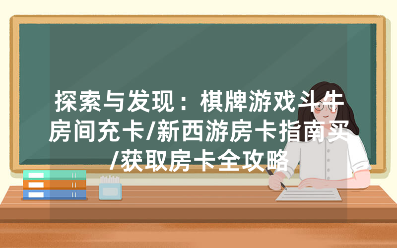探索与发现：棋牌游戏斗牛房间充卡/新西游房卡指南买/获取房卡全攻略