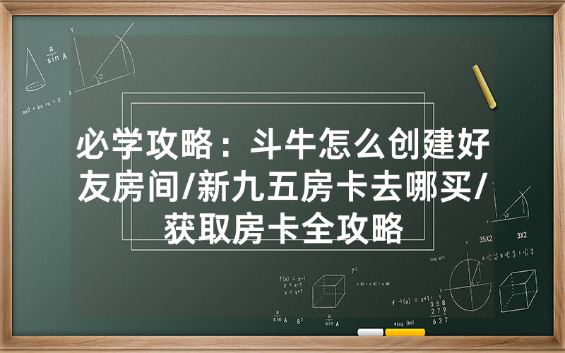 必学攻略：斗牛怎么创建好友房间/新九五房卡去哪买/获取房卡全攻略