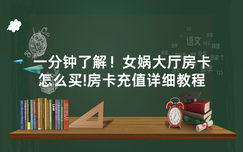 一分钟了解！女娲大厅房卡怎么买!房卡充值详细教程