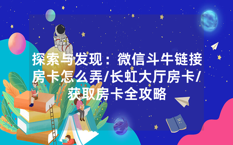 探索与发现：微信斗牛链接房卡怎么弄/长虹大厅房卡/获取房卡全攻略