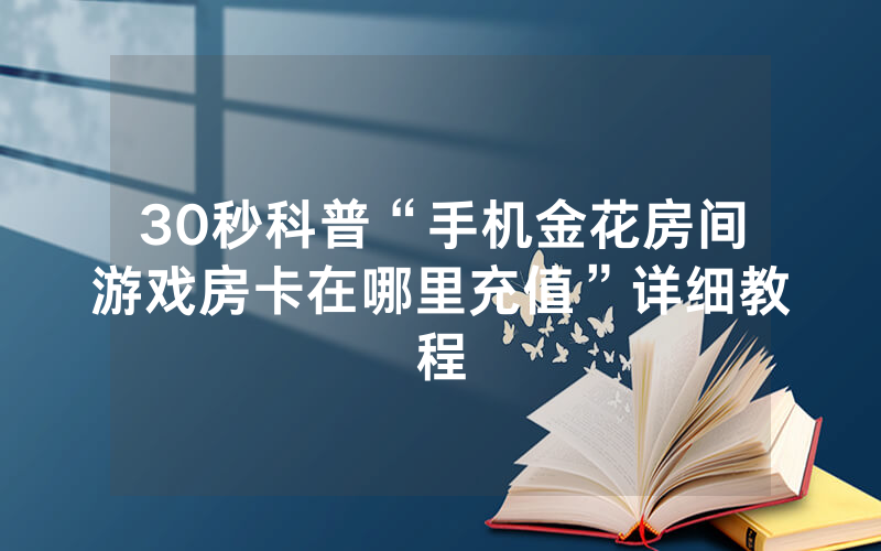 30秒科普“手机金花房间游戏房卡在哪里充值”详细教程