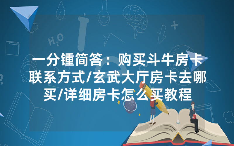 一分锺简答：购买斗牛房卡联系方式/玄武大厅房卡去哪买/详细房卡怎么买教程