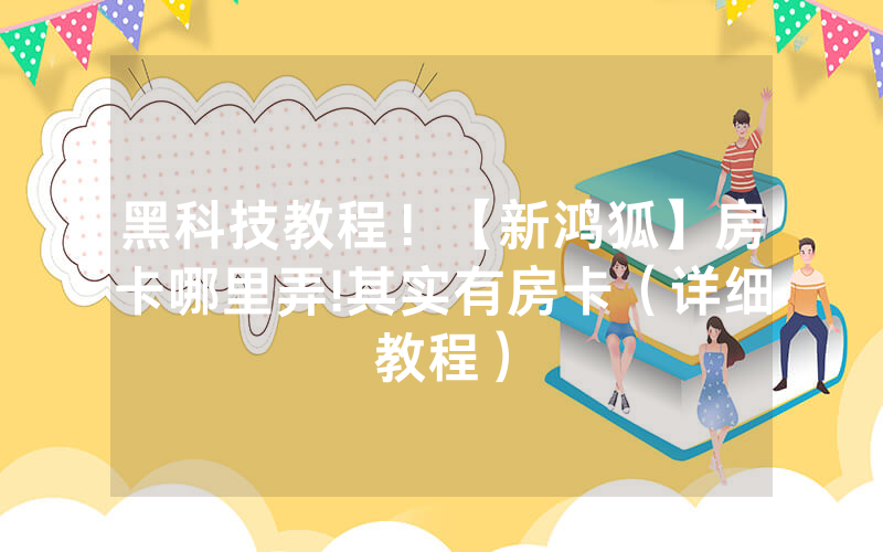 黑科技教程！【新鸿狐】房卡哪里弄!其实有房卡（详细教程）