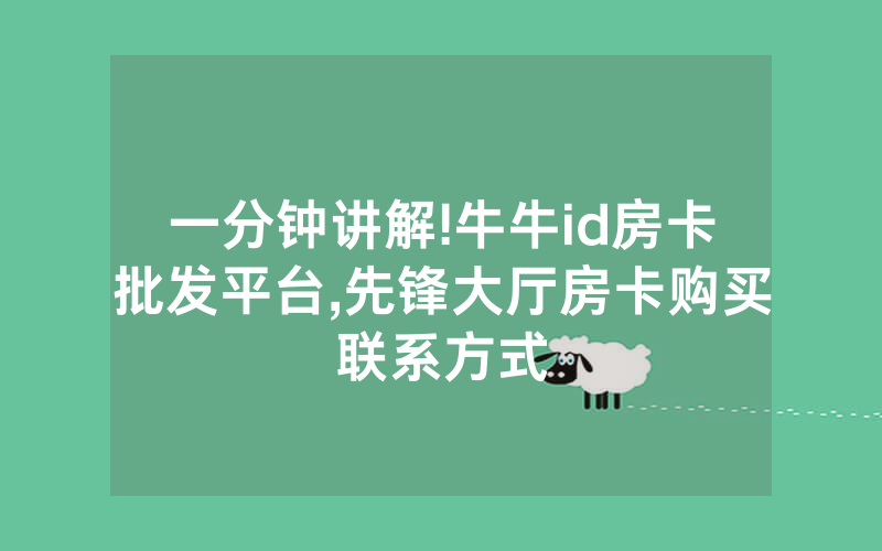 一分钟讲解!牛牛id房卡批发平台,先锋大厅房卡购买联系方式