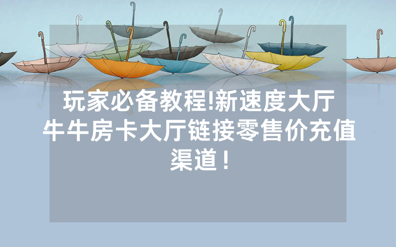 玩家必备教程!新速度大厅牛牛房卡大厅链接零售价充值渠道！