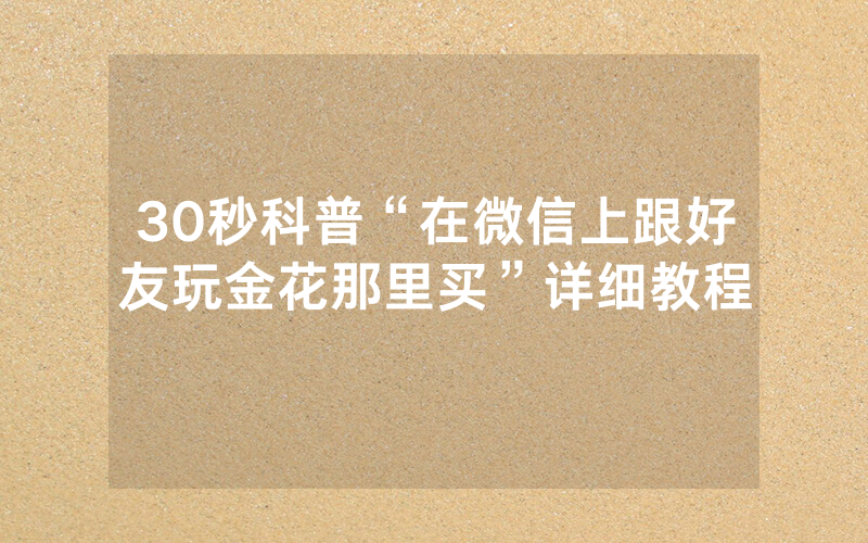30秒科普“在微信上跟好友玩金花那里买”详细教程