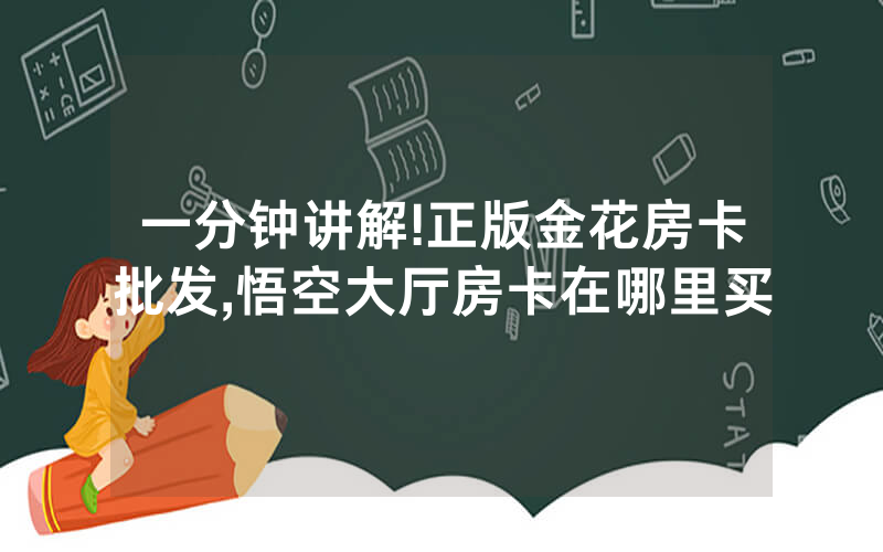 一分钟讲解!正版金花房卡批发,悟空大厅房卡在哪里买