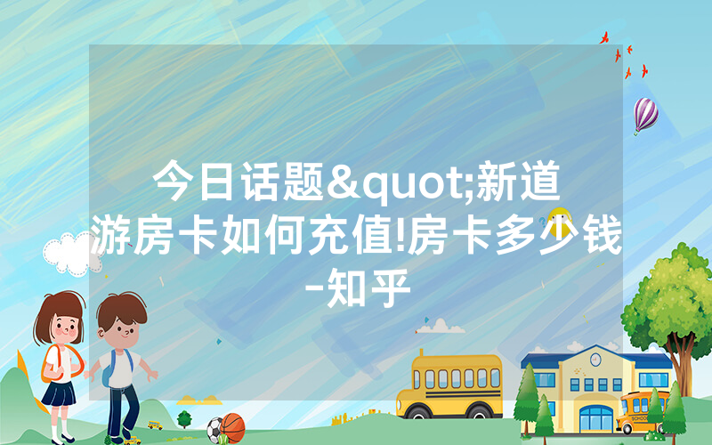今日话题"新道游房卡如何充值!房卡多少钱-知乎