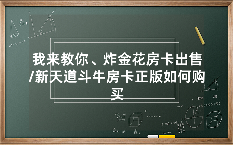 我来教你、炸金花房卡出售/新天道斗牛房卡正版如何购买