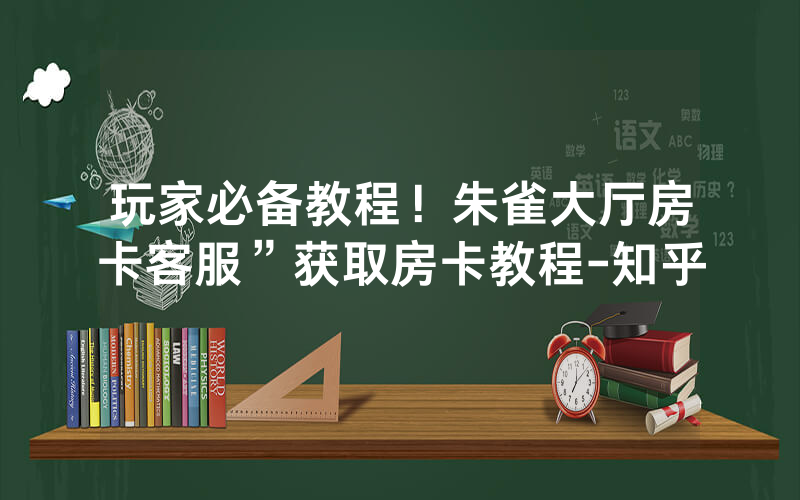 玩家必备教程！朱雀大厅房卡客服”获取房卡教程-知乎
