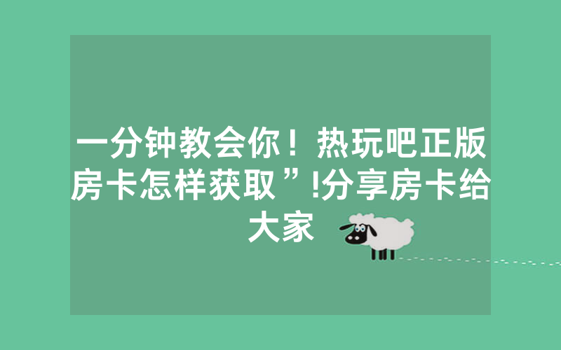 一分钟教会你！热玩吧正版房卡怎样获取”!分享房卡给大家