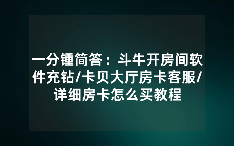 一分锺简答：斗牛开房间软件充钻/卡贝大厅房卡客服/详细房卡怎么买教程