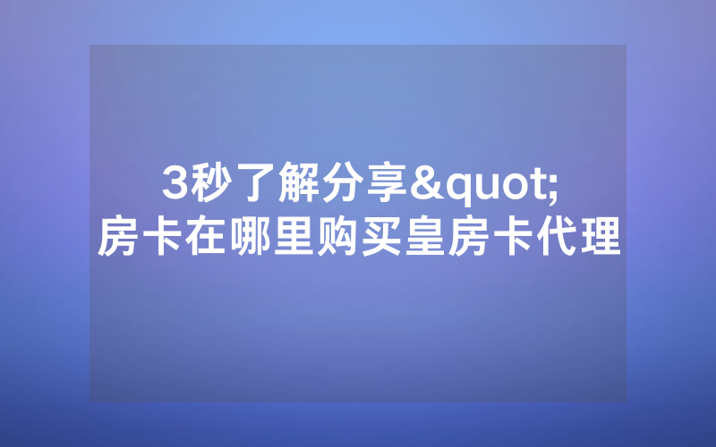3秒了解分享"房卡在哪里购买皇房卡代理