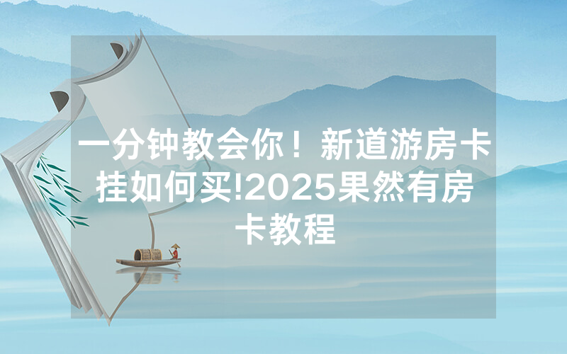 一分钟教会你！新道游房卡挂如何买!2025果然有房卡教程