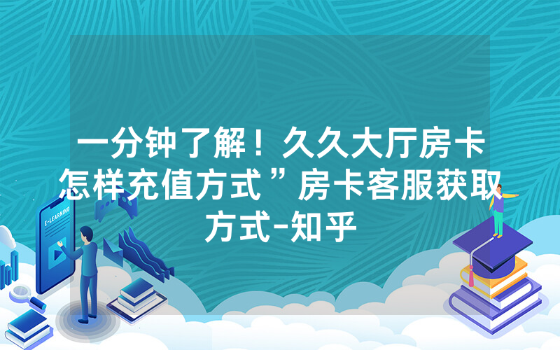 一分钟了解！久久大厅房卡怎样充值方式”房卡客服获取方式-知乎