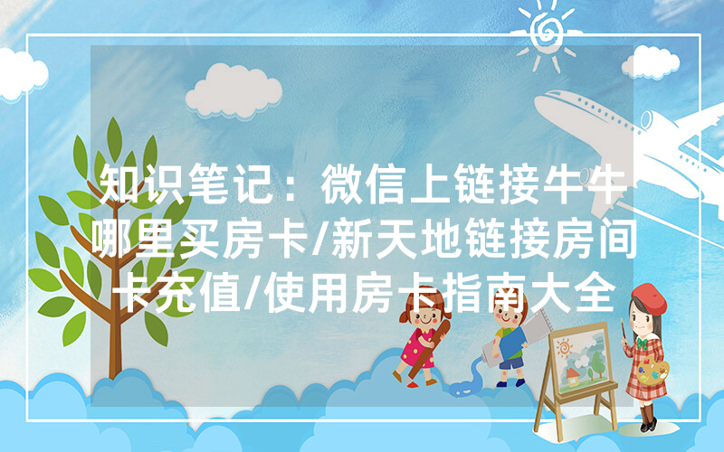 知识笔记：微信上链接牛牛哪里买房卡/新天地链接房间卡充值/使用房卡指南大全