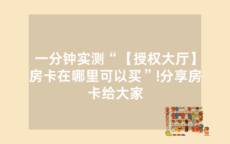 一分钟实测“【授权大厅】房卡在哪里可以买”!分享房卡给大家
