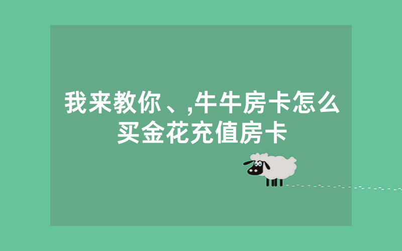 我来教你、,牛牛房卡怎么买金花充值房卡