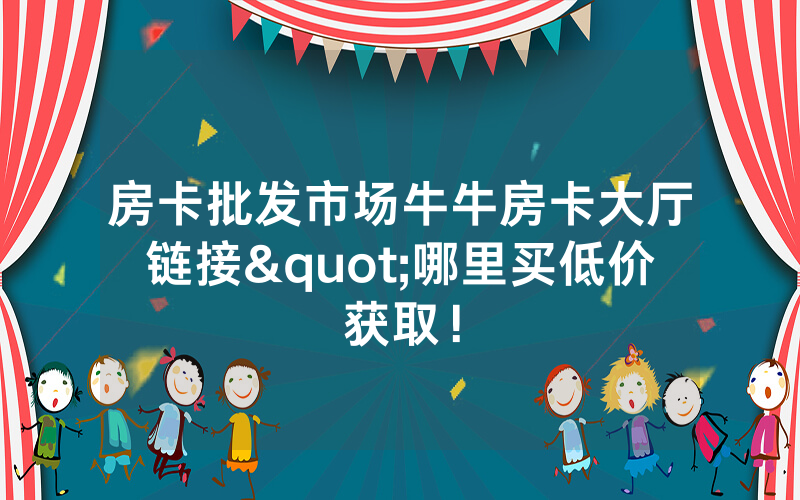 房卡批发市场牛牛房卡大厅链接"哪里买低价获取！