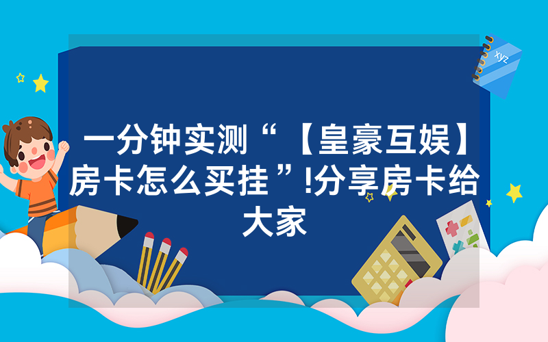 一分钟实测“【皇豪互娱】房卡怎么买挂”!分享房卡给大家