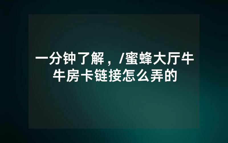 一分钟了解，/蜜蜂大厅牛牛房卡链接怎么弄的