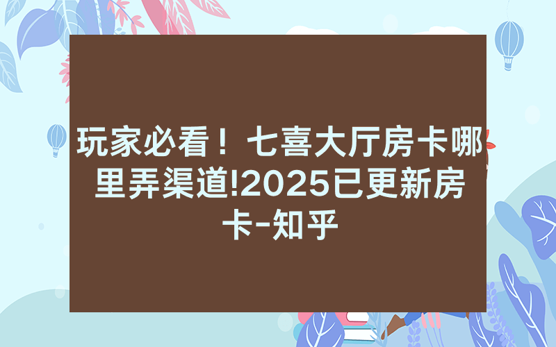 玩家必看！七喜大厅房卡哪里弄渠道!2025已更新房卡-知乎