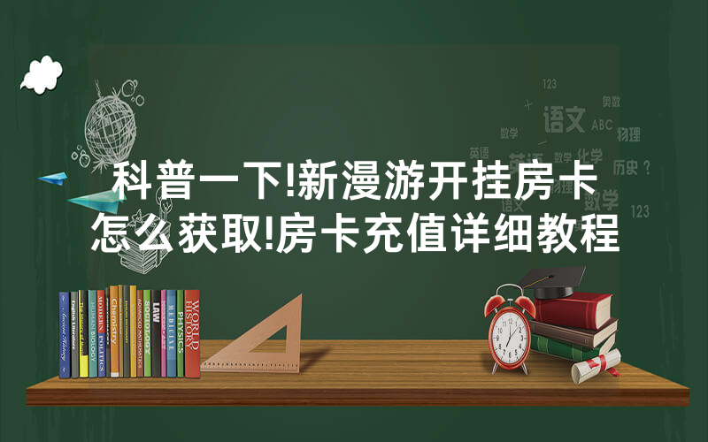 科普一下!新漫游开挂房卡怎么获取!房卡充值详细教程