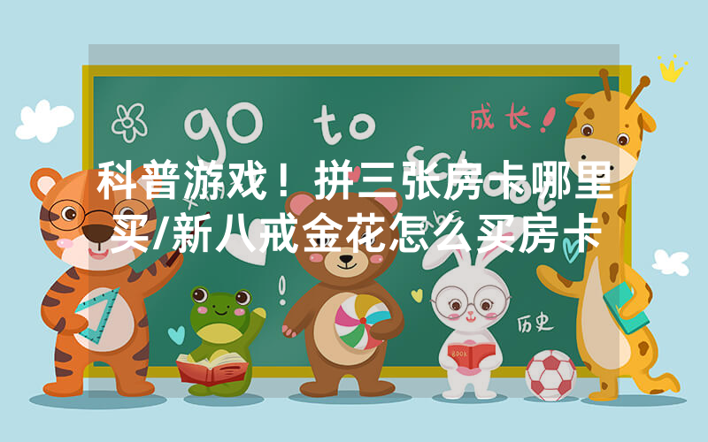 科普游戏！拼三张房卡哪里买/新八戒金花怎么买房卡