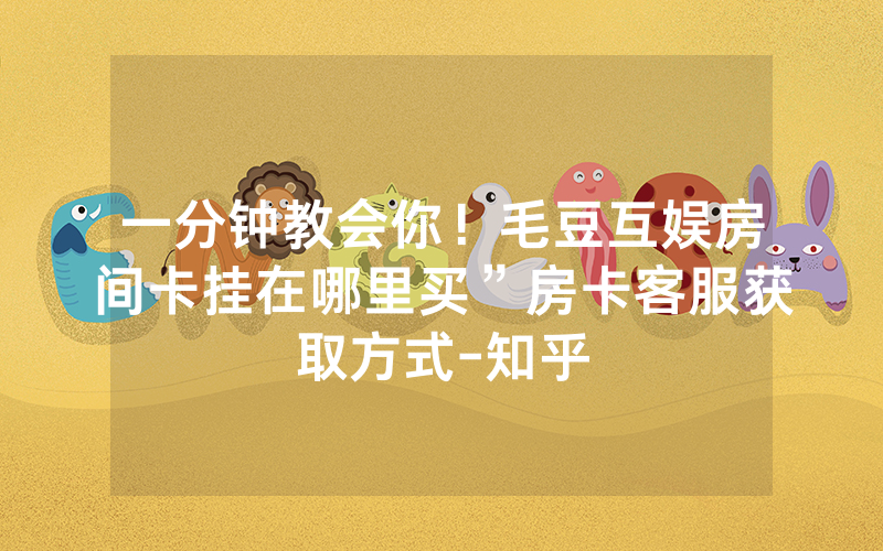 一分钟教会你！毛豆互娱房间卡挂在哪里买”房卡客服获取方式-知乎