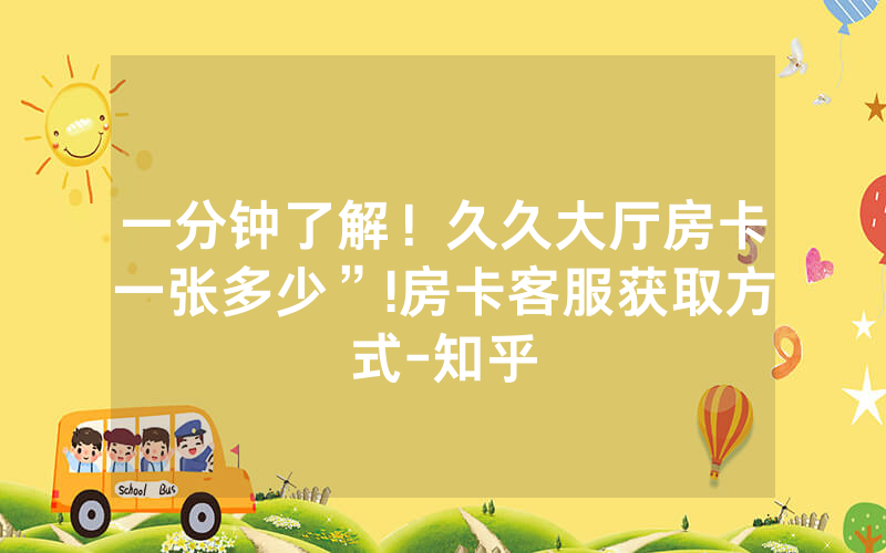 一分钟了解！久久大厅房卡一张多少”!房卡客服获取方式-知乎