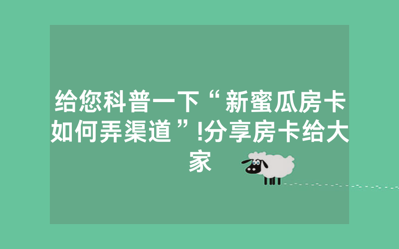 给您科普一下“新蜜瓜房卡如何弄渠道”!分享房卡给大家