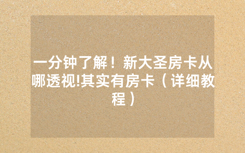 一分钟了解！新大圣房卡从哪透视!其实有房卡（详细教程）