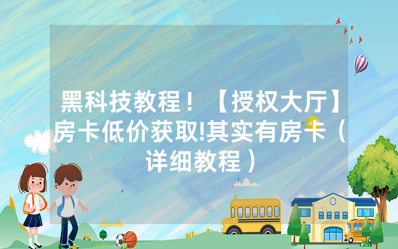 黑科技教程！【授权大厅】房卡低价获取!其实有房卡（详细教程）