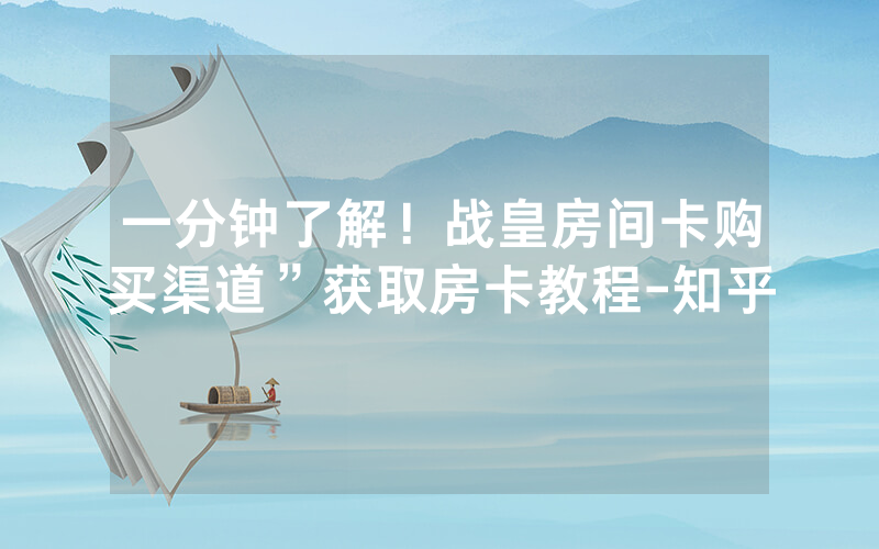 一分钟了解！战皇房间卡购买渠道”获取房卡教程-知乎