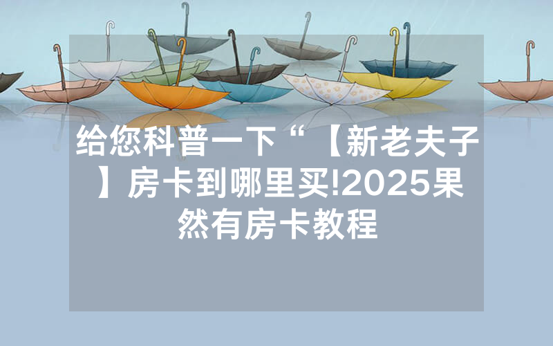 给您科普一下“【新老夫子】房卡到哪里买!2025果然有房卡教程