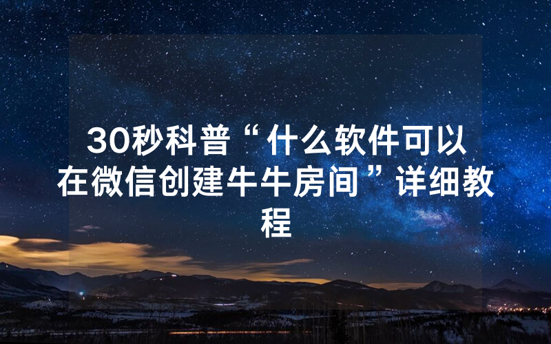 30秒科普“什么软件可以在微信创建牛牛房间”详细教程