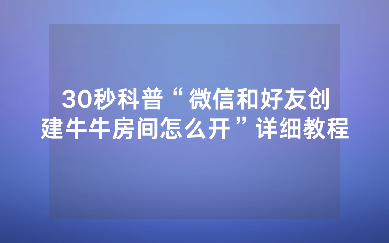 30秒科普“微信和好友创建牛牛房间怎么开”详细教程